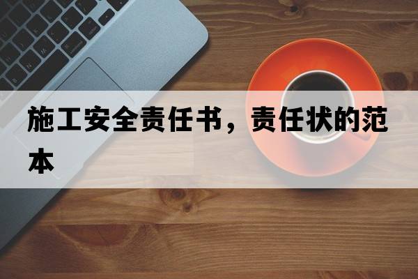 施工安全責任書(shū)，責任狀的范本