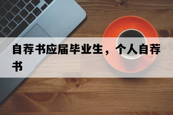 自薦書(shū)應屆畢業(yè)生，個(gè)人自薦書(shū)