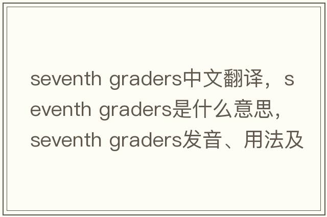 seventh graders中文翻譯，seventh graders是什么意思，seventh graders發(fā)音、用法及例句