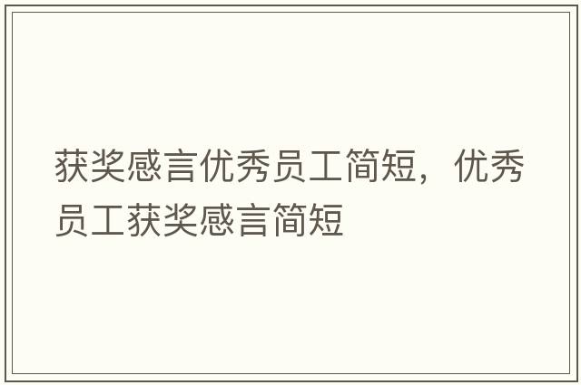 獲獎感言?xún)?yōu)秀員工簡(jiǎn)短，優(yōu)秀員工獲獎感言簡(jiǎn)短