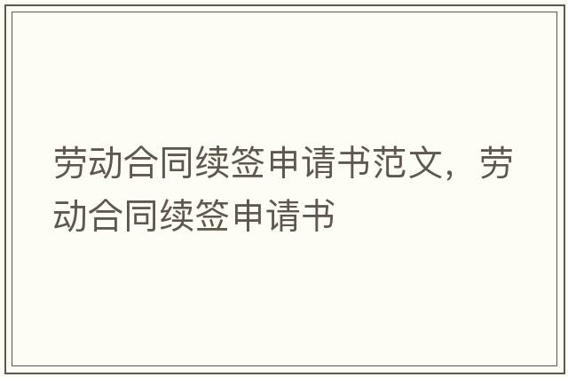 勞動(dòng)合同續簽申請書(shū)范文，勞動(dòng)合同續簽申請書(shū)
