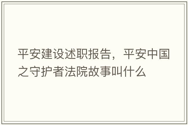 平安建設述職報告，平安中國之守護者法院故事叫什么