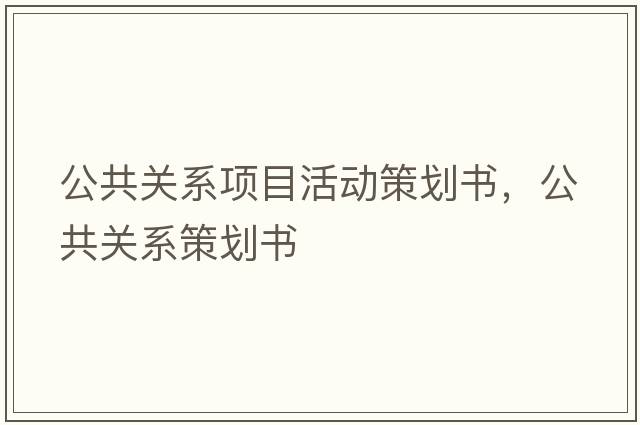 公共關(guān)系項目活動(dòng)策劃書(shū)，公共關(guān)系策劃書(shū)