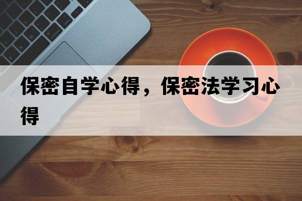 保密自學(xué)心得，保密法學(xué)習心得