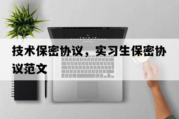技術(shù)保密協(xié)議，實(shí)習生保密協(xié)議范文