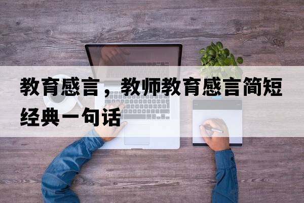 教育感言，教師教育感言簡(jiǎn)短經(jīng)典一句話(huà)