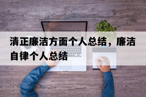 清正廉潔方面個(gè)人總結，廉潔自律個(gè)人總結