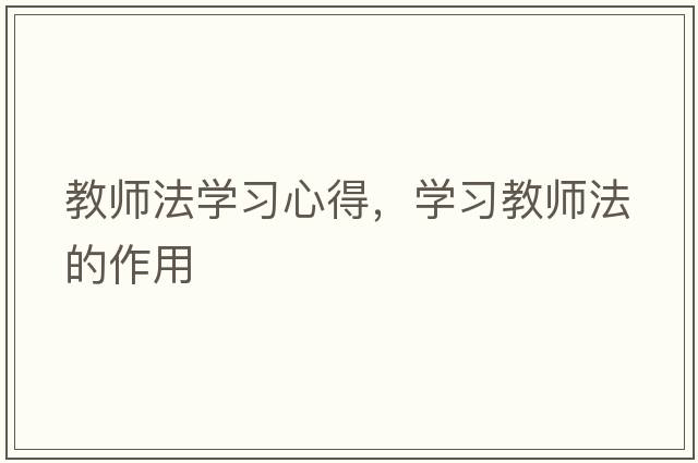 教師法學(xué)習心得，學(xué)習教師法的作用