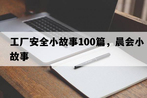 工廠(chǎng)安全小故事100篇，晨會(huì )小故事