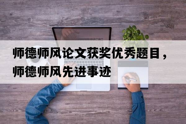 師德師風(fēng)論文獲獎優(yōu)秀題目，師德師風(fēng)先進(jìn)事跡