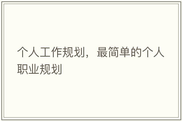 個(gè)人工作規劃，最簡(jiǎn)單的個(gè)人職業(yè)規劃