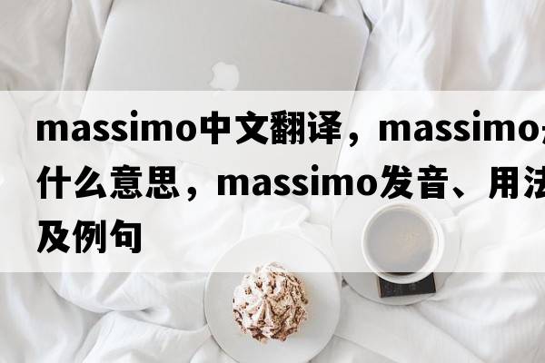 Massimo中文翻譯，Massimo是什么意思，Massimo發(fā)音、用法及例句