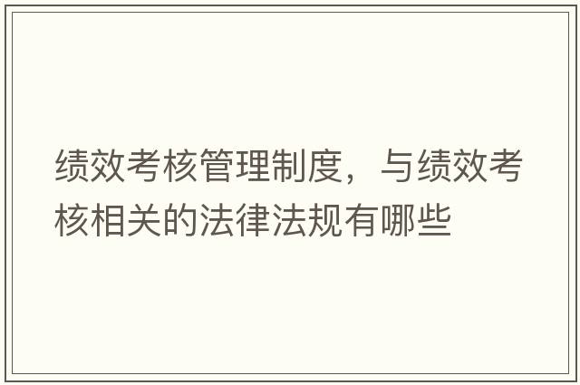 績(jì)效考核管理制度，與績(jì)效考核相關(guān)的法律法規有哪些