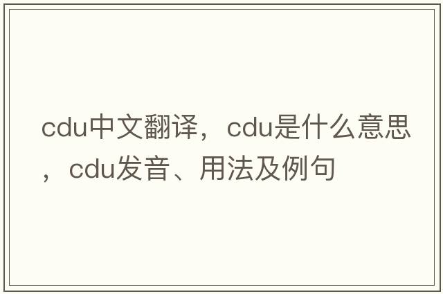 cdu中文翻譯，cdu是什么意思，cdu發(fā)音、用法及例句