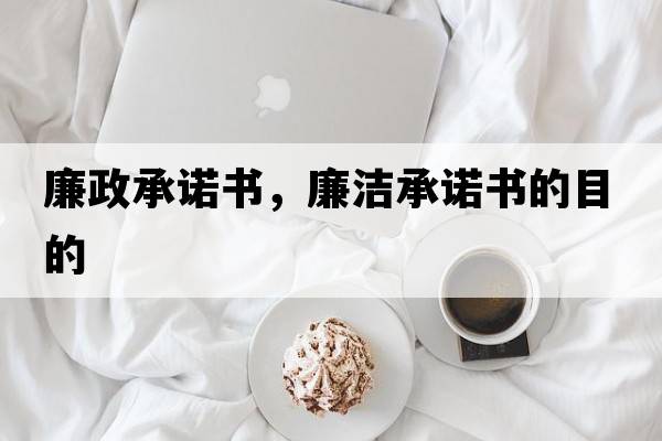 廉政承諾書(shū)，廉潔承諾書(shū)的目的