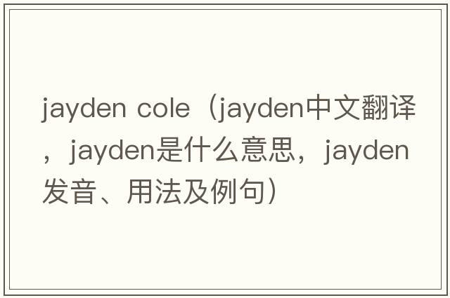 jayden cole（Jayden中文翻譯，Jayden是什么意思，Jayden發(fā)音、用法及例句）