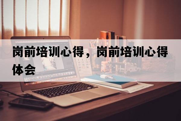 崗前培訓心得，崗前培訓心得體會(huì )