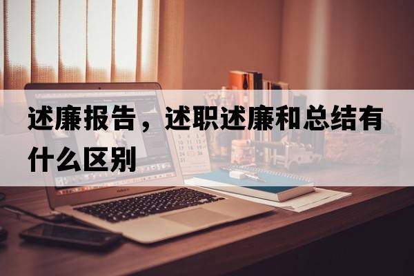 述廉報告，述職述廉和總結有什么區別