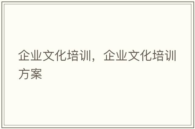 企業(yè)文化培訓，企業(yè)文化培訓方案