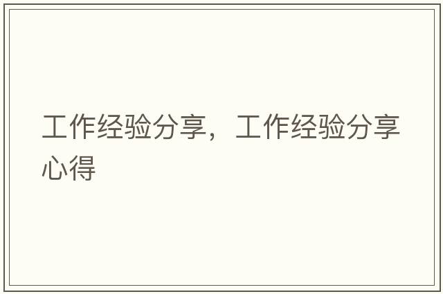 工作經(jīng)驗分享，工作經(jīng)驗分享心得