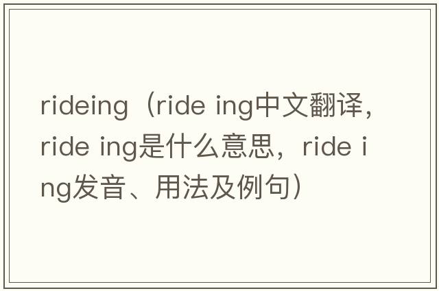 rideing（ride ing中文翻譯，ride ing是什么意思，ride ing發(fā)音、用法及例句）
