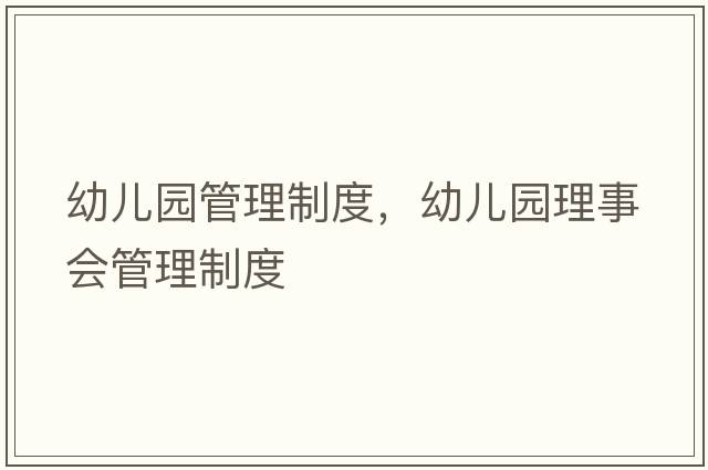幼兒園管理制度，幼兒園理事會(huì )管理制度