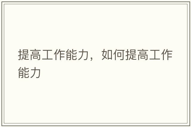 提高工作能力，如何提高工作能力