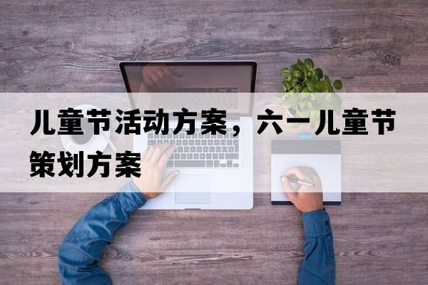 兒童節活動(dòng)方案，六一兒童節策劃方案