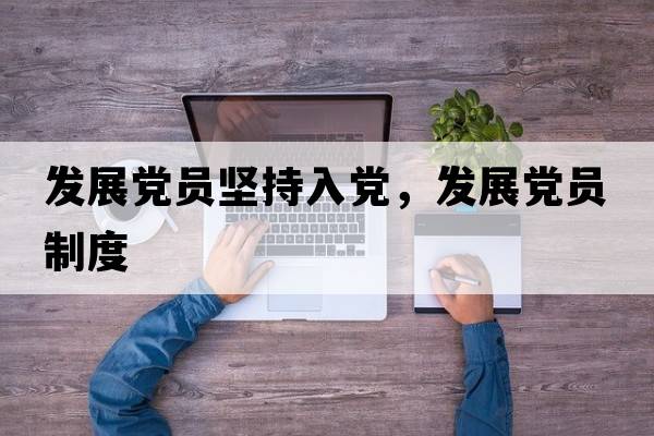 發(fā)展黨員堅持入黨，發(fā)展黨員制度