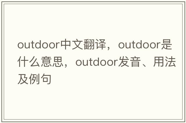 outdoor中文翻譯，outdoor是什么意思，outdoor發(fā)音、用法及例句