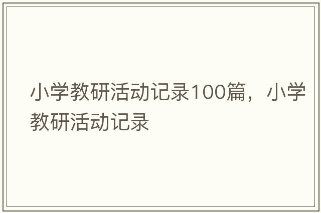 小學(xué)教研活動(dòng)記錄100篇，小學(xué)教研活動(dòng)記錄