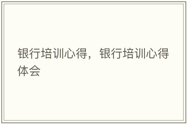 銀行培訓心得，銀行培訓心得體會(huì )