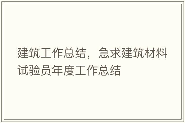 建筑工作總結，急求建筑材料試驗員年度工作總結