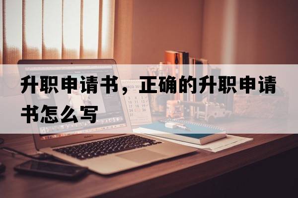 升職申請書(shū)，正確的升職申請書(shū)怎么寫(xiě)