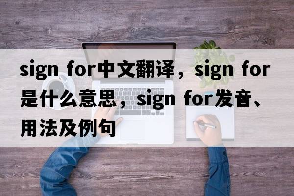 sign for中文翻譯，sign for是什么意思，sign for發(fā)音、用法及例句