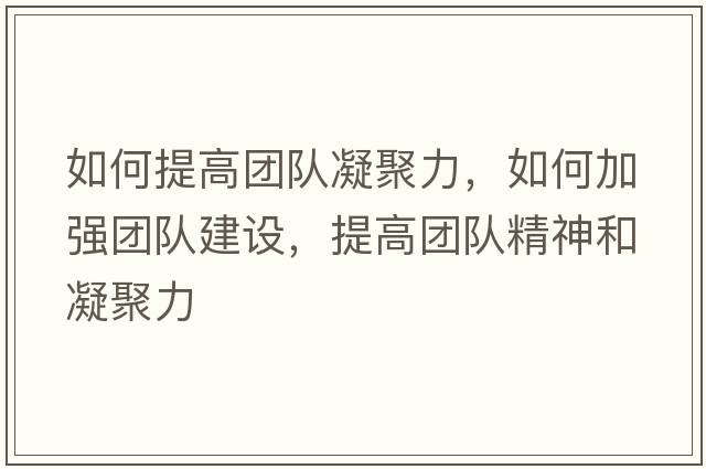 如何提高團隊凝聚力，如何加強團隊建設，提高團隊精神和凝聚力