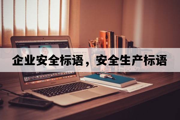 企業(yè)安全標語(yǔ)，安全生產(chǎn)標語(yǔ)