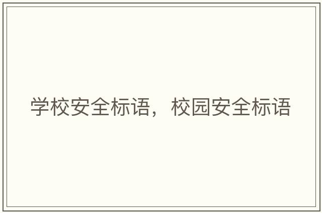 學(xué)校安全標語(yǔ)，校園安全標語(yǔ)