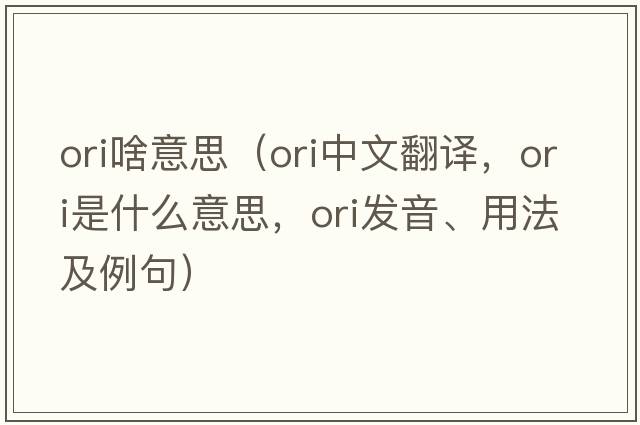 ori啥意思（ori中文翻譯，ori是什么意思，ori發(fā)音、用法及例句）