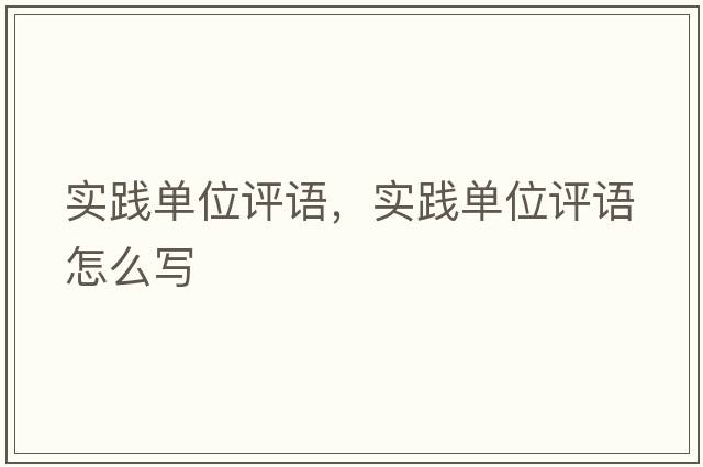 實(shí)踐單位評語(yǔ)，實(shí)踐單位評語(yǔ)怎么寫(xiě)