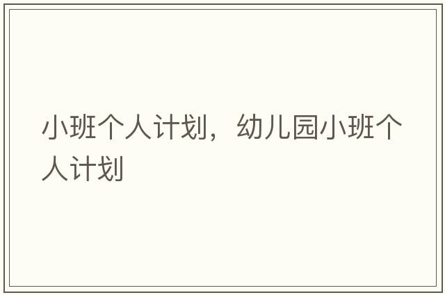 小班個(gè)人計劃，幼兒園小班個(gè)人計劃