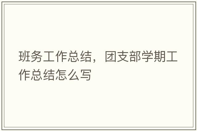 班務(wù)工作總結，團支部學(xué)期工作總結怎么寫(xiě)