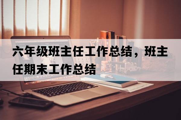 六年級班主任工作總結，班主任期末工作總結