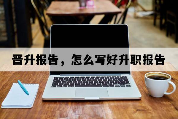 晉升報告，怎么寫(xiě)好升職報告