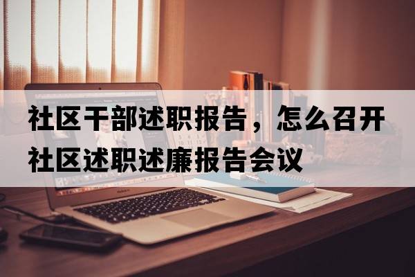 社區干部述職報告，怎么召開(kāi)社區述職述廉報告會(huì )議