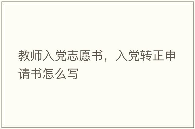教師入黨志愿書(shū)，入黨轉正申請書(shū)怎么寫(xiě)