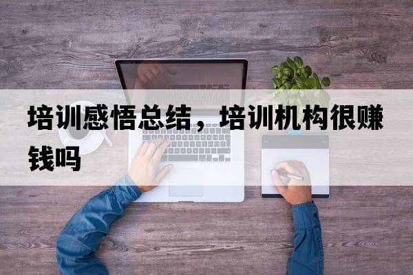 培訓感悟總結，培訓機構很賺錢(qián)嗎