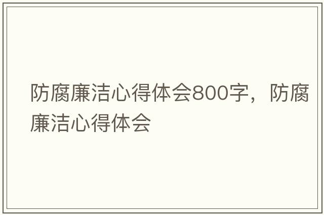 防腐廉潔心得體會(huì )800字，防腐廉潔心得體會(huì )