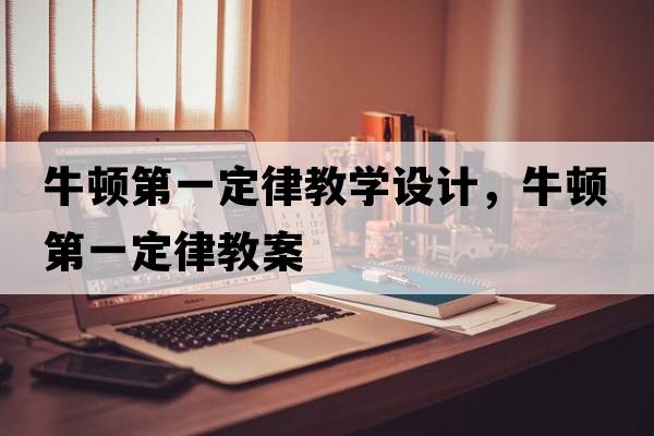 牛頓第一定律教學(xué)設計，牛頓第一定律教案