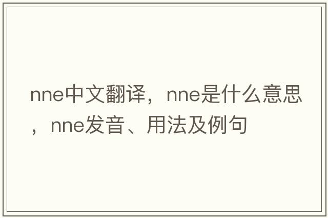 NNE中文翻譯，NNE是什么意思，NNE發(fā)音、用法及例句